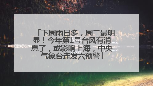 下周雨日多，周二最明显！今年第1号台风有消息了，或影响上海，中央气象台连发六预警