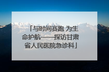 与时间赛跑 为生命护航——探访甘肃省人民医院急诊科