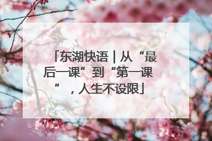 东湖快语｜从“最后一课”到“第一课”，人生不设限