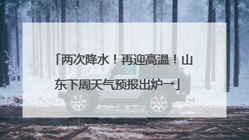 两次降水！再迎高温！山东下周天气预报出炉→