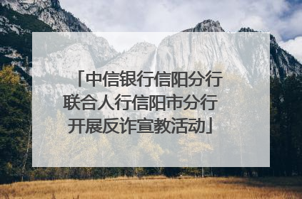 中信银行信阳分行联合人行信阳市分行开展反诈宣教活动
