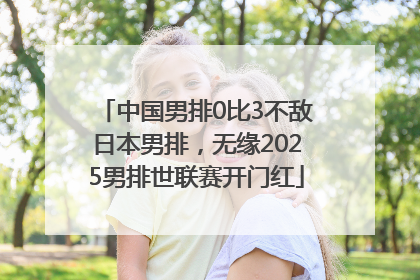 中国男排0比3不敌日本男排，无缘2025男排世联赛开门红