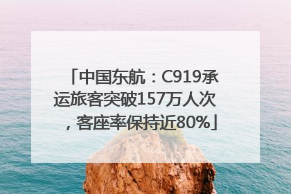 中国东航：C919承运旅客突破157万人次，客座率保持近80%