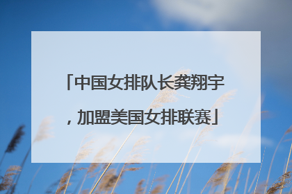 中国女排队长龚翔宇，加盟美国女排联赛