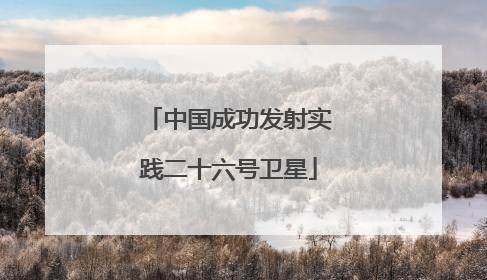 中国成功发射实践二十六号卫星