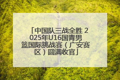 中国队三战全胜 2025年U16国青男篮国际挑战赛（广安赛区）圆满收官