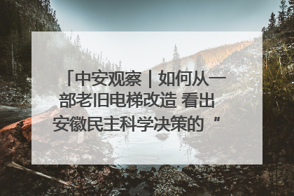 中安观察｜如何从一部老旧电梯改造 看出安徽民主科学决策的“高分秘诀”？