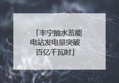 丰宁抽水蓄能电站发电量突破百亿千瓦时