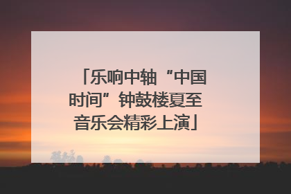 乐响中轴“中国时间”钟鼓楼夏至音乐会精彩上演