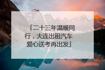 二十三年温暖同行，大连出租汽车爱心送考再出发