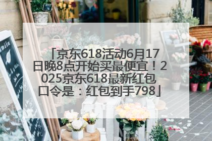 京东618活动6月17日晚8点开始买最便宜！2025京东618最新红包口令是：红包到手798
