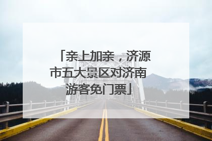 亲上加亲，济源市五大景区对济南游客免门票