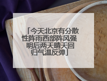 今天北京有分散性阵雨西部阵风强 明后两天晴天回归气温反弹