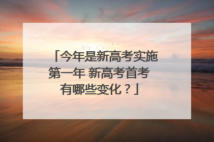 今年是新高考实施第一年 新高考首考有哪些变化？