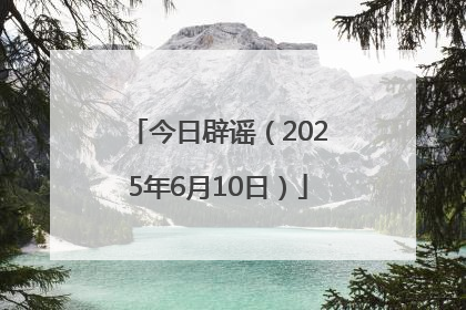 今日辟谣（2025年6月10日）