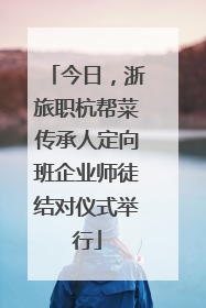 今日，浙旅职杭帮菜传承人定向班企业师徒结对仪式举行