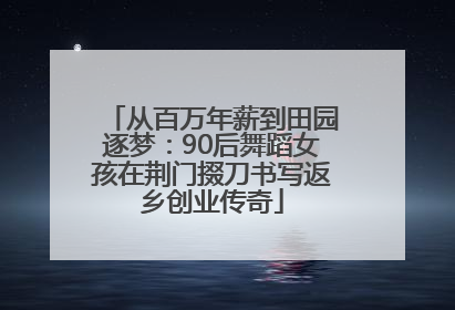 从百万年薪到田园逐梦：90后舞蹈女孩在荆门掇刀书写返乡创业传奇
