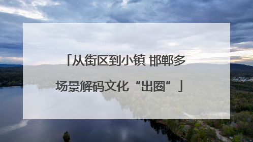 从街区到小镇 邯郸多场景解码文化“出圈”