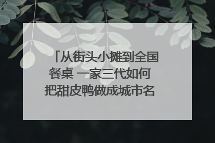 从街头小摊到全国餐桌 一家三代如何把甜皮鸭做成城市名片？｜封面深镜