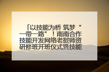 以技能为桥 筑梦“一带一路”！南南合作技能开发网络老挝师资研修班开班仪式暨技能梦工坊签约仪式举行
