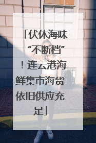 伏休海味“不断档”！连云港海鲜集市海货依旧供应充足