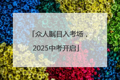 众人瞩目入考场，2025中考开启