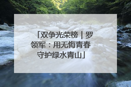 双争光荣榜｜罗领军：用无悔青春守护绿水青山