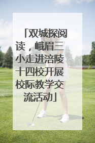 双城探阅读，峨眉三小走进涪陵十四校开展校际教学交流活动