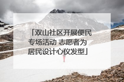 双山社区开展便民专场活动 志愿者为居民设计心仪发型