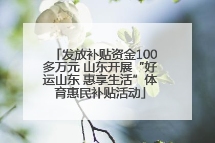 发放补贴资金100多万元 山东开展“好运山东 惠享生活”体育惠民补贴活动