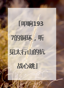 叩响1937的铜环，听见太行山的抗战心跳