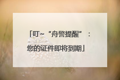 叮~“舟警提醒”：您的证件即将到期