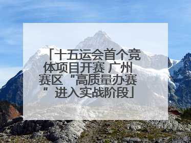 十五运会首个竞体项目开赛 广州赛区“高质量办赛”进入实战阶段
