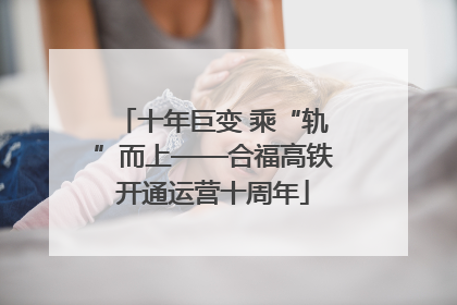 十年巨变 乘“轨”而上——合福高铁开通运营十周年