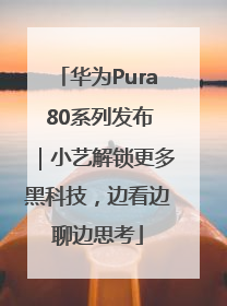 华为Pura 80系列发布｜小艺解锁更多黑科技，边看边聊边思考
