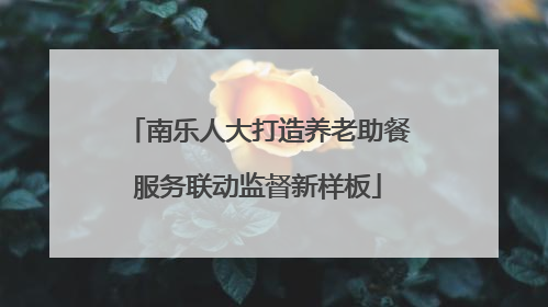 南乐人大打造养老助餐服务联动监督新样板