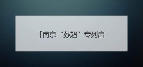 南京“苏超”专列启程，散装江苏梗王车厢现原形秒变“卧底”