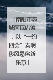 南阳市宛城区瓦店镇：以“一约四会”奏响移风易俗新乐章