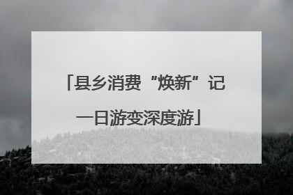 县乡消费“焕新”记 一日游变深度游