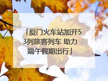 厦门火车站加开53列旅客列车 助力端午假期出行