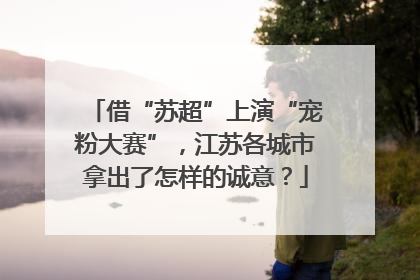 借“苏超”上演“宠粉大赛”，江苏各城市拿出了怎样的诚意？