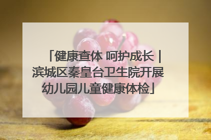 健康查体 呵护成长｜滨城区秦皇台卫生院开展幼儿园儿童健康体检