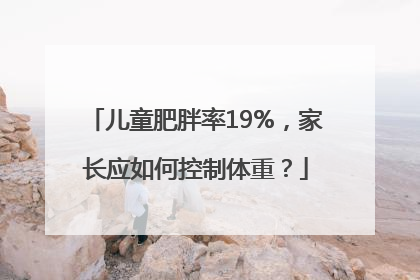 儿童肥胖率19%，家长应如何控制体重？