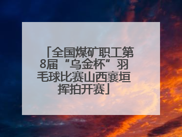 全国煤矿职工第8届“乌金杯”羽毛球比赛山西襄垣挥拍开赛