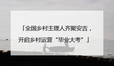 全国乡村主理人齐聚安吉，开启乡村运营“毕业大考”