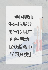 全国城市生活垃圾分类宣传周广西站启动 民众游戏中学习分类