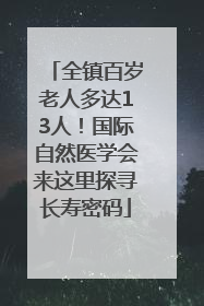 全镇百岁老人多达13人！国际自然医学会来这里探寻长寿密码