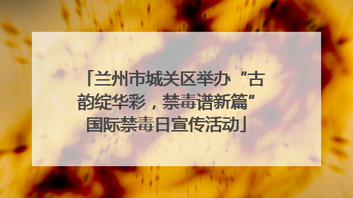 兰州市城关区举办“古韵绽华彩，禁毒谱新篇”国际禁毒日宣传活动