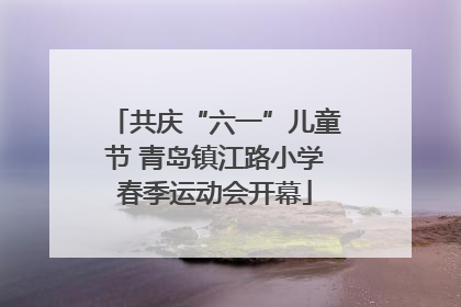 共庆“六一”儿童节 青岛镇江路小学春季运动会开幕