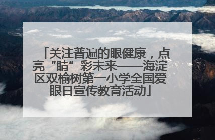 关注普遍的眼健康，点亮“睛”彩未来——海淀区双榆树第一小学全国爱眼日宣传教育活动